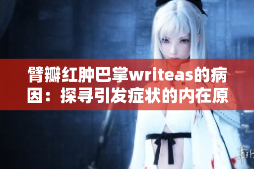 臂瓣红肿巴掌writeas的病因：探寻引发症状的内在原因