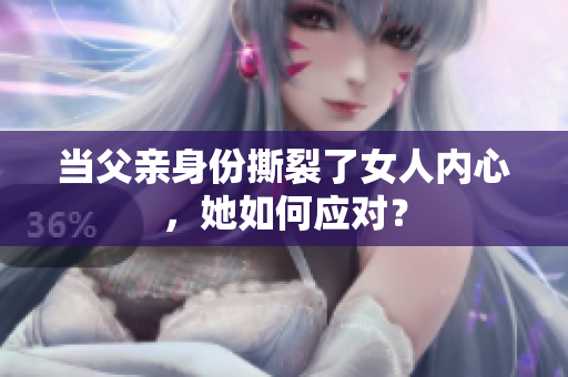 当父亲身份撕裂了女人内心，她如何应对？