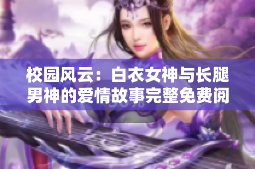 校园风云：白衣女神与长腿男神的爱情故事完整免费阅读