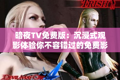 暗夜TV免费版：沉浸式观影体验你不容错过的免费影视平台