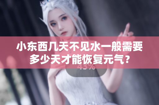 小东西几天不见水一般需要多少天才能恢复元气？