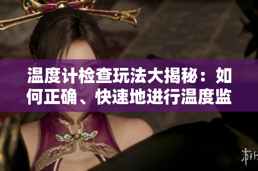 温度计检查玩法大揭秘：如何正确、快速地进行温度监测？