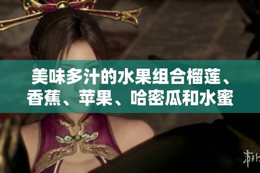 美味多汁的水果组合榴莲、香蕉、苹果、哈密瓜和水蜜桃