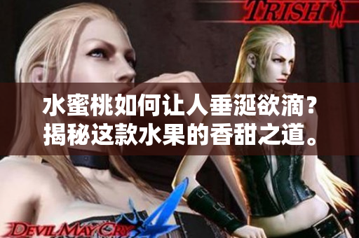 水蜜桃如何让人垂涎欲滴？揭秘这款水果的香甜之道。
