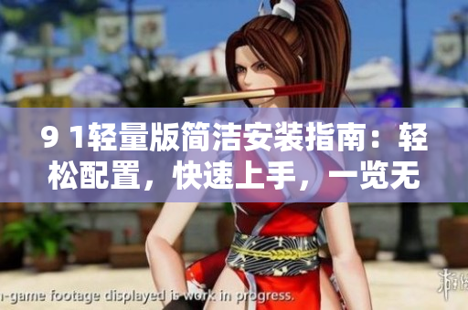 9 1轻量版简洁安装指南：轻松配置，快速上手，一览无余