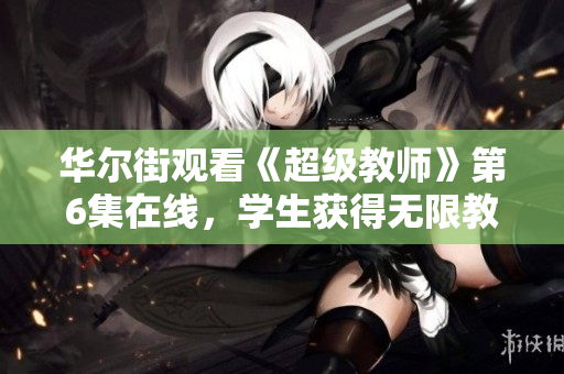 华尔街观看《超级教师》第6集在线，学生获得无限教育的机会