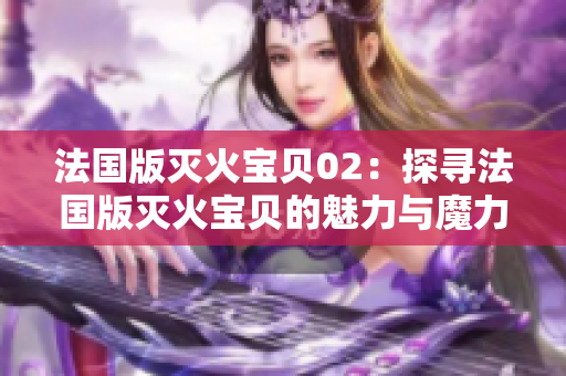 法国版灭火宝贝02：探寻法国版灭火宝贝的魅力与魔力