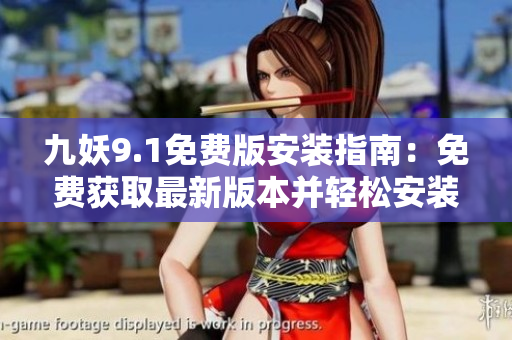 九妖9.1免费版安装指南：免费获取最新版本并轻松安装