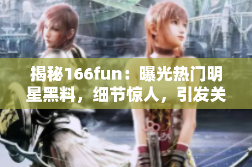 揭秘166fun：曝光热门明星黑料，细节惊人，引发关注