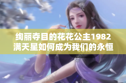 绚丽夺目的花花公主1982满天星如何成为我们的永恒经典