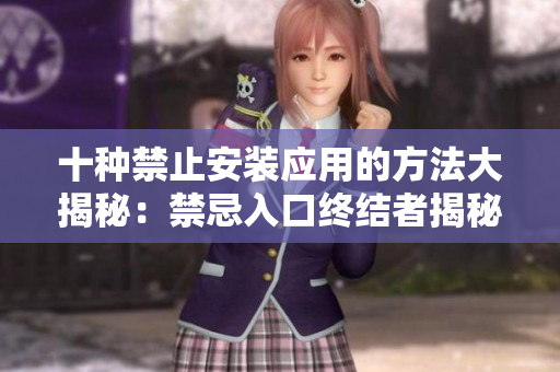 十种禁止安装应用的方法大揭秘：禁忌入口终结者揭秘
