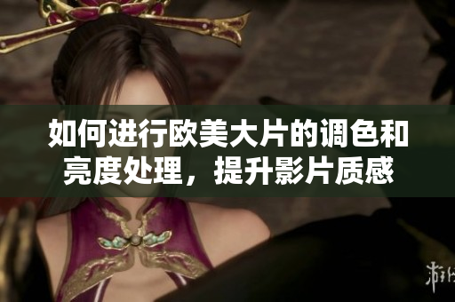 如何进行欧美大片的调色和亮度处理，提升影片质感