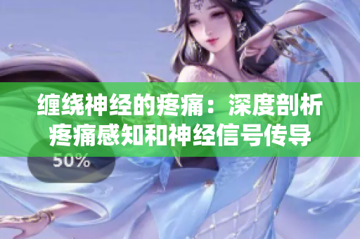 缠绕神经的疼痛：深度剖析疼痛感知和神经信号传导