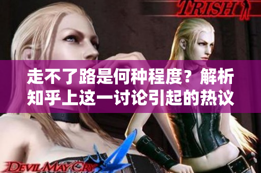 走不了路是何种程度？解析知乎上这一讨论引起的热议