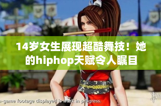 14岁女生展现超酷舞技！她的hiphop天赋令人瞩目