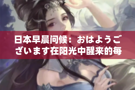 日本早晨问候：おはようございます在阳光中醒来的每一天