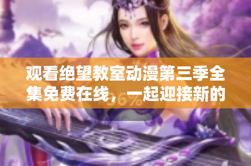 观看绝望教室动漫第三季全集免费在线，一起迎接新的挑战