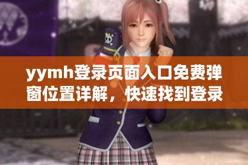 yymh登录页面入口免费弹窗位置详解，快速找到登录入口！