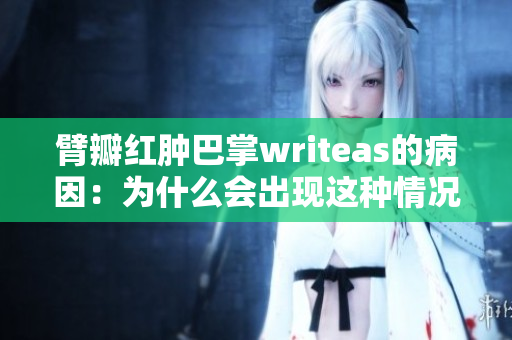 臂瓣红肿巴掌writeas的病因：为什么会出现这种情况？