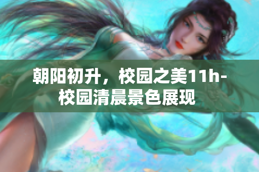 朝阳初升，校园之美11h-校园清晨景色展现 