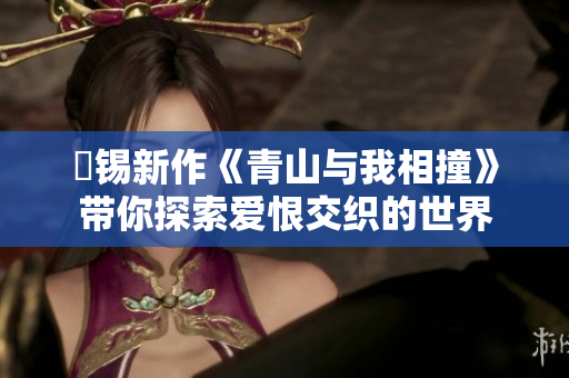 姀锡新作《青山与我相撞》带你探索爱恨交织的世界