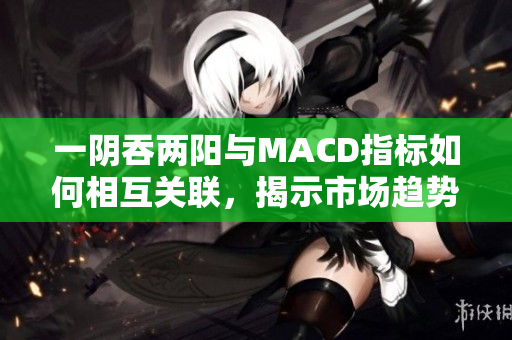 一阴吞两阳与MACD指标如何相互关联，揭示市场趋势的秘密