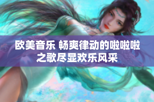 欧美音乐 畅爽律动的啦啦啦之歌尽显欢乐风采