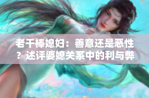 老干棒媳妇：善意还是恶性？述评婆媳关系中的利与弊
