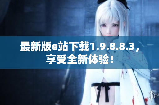 最新版e站下载1.9.8.8.3，享受全新体验！