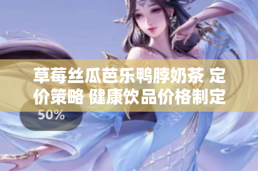 草莓丝瓜芭乐鸭脖奶茶 定价策略 健康饮品价格制定原则？