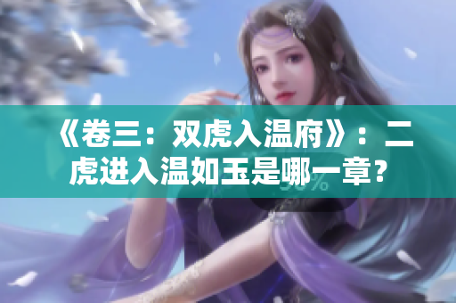 《卷三：双虎入温府》：二虎进入温如玉是哪一章？