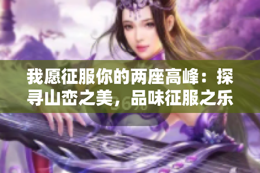 我愿征服你的两座高峰：探寻山峦之美，品味征服之乐