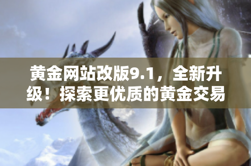 黄金网站改版9.1，全新升级！探索更优质的黄金交易平台