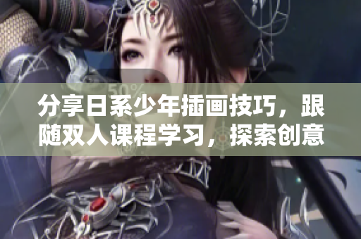 分享日系少年插画技巧，跟随双人课程学习，探索创意灵感
