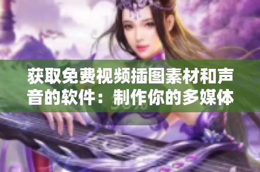 获取免费视频插图素材和声音的软件：制作你的多媒体项目更轻松