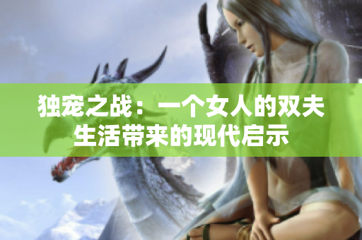 独宠之战：一个女人的双夫生活带来的现代启示