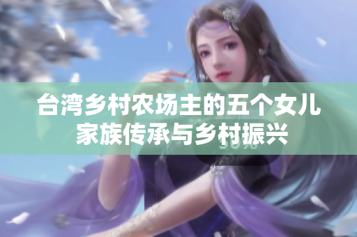 台湾乡村农场主的五个女儿 家族传承与乡村振兴