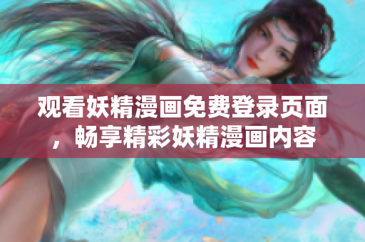观看妖精漫画免费登录页面，畅享精彩妖精漫画内容