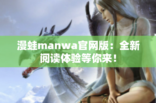 漫蛙manwa官网版：全新阅读体验等你来！