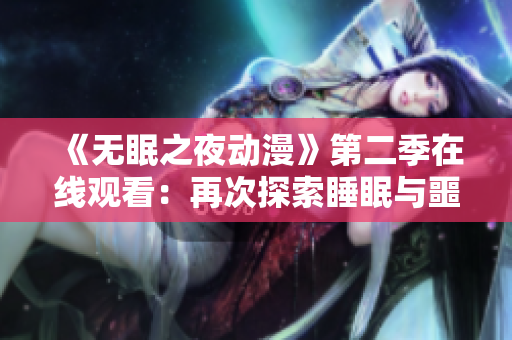 《无眠之夜动漫》第二季在线观看：再次探索睡眠与噩梦的禁区