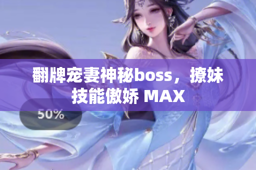 翻牌宠妻神秘boss，撩妹技能傲娇 MAX