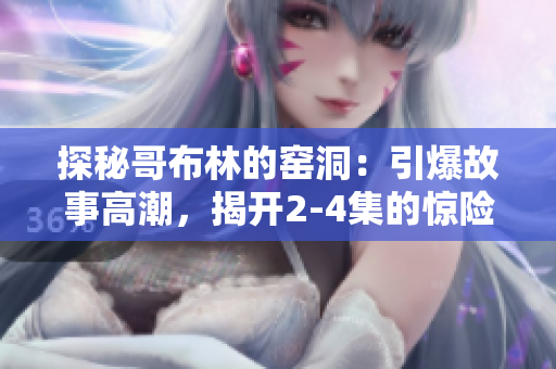 探秘哥布林的窑洞：引爆故事高潮，揭开2-4集的惊险面纱！