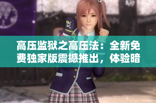 高压监狱之高压法：全新免费独家版震撼推出，体验暗黑世界！