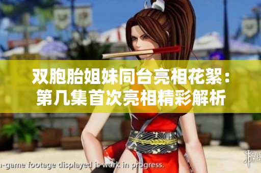 双胞胎姐妹同台亮相花絮：第几集首次亮相精彩解析