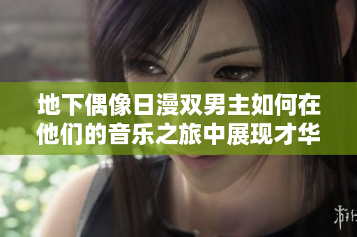 地下偶像日漫双男主如何在他们的音乐之旅中展现才华