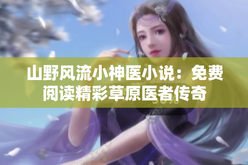 山野风流小神医小说：免费阅读精彩草原医者传奇