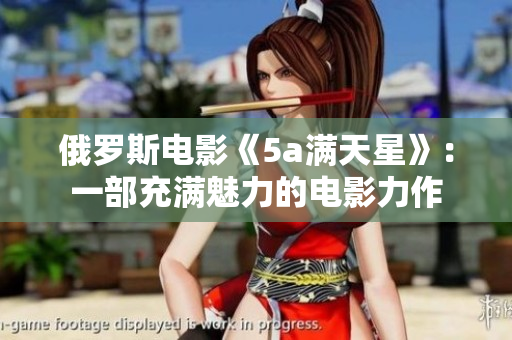 俄罗斯电影《5a满天星》：一部充满魅力的电影力作