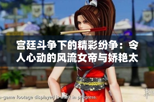 宫廷斗争下的精彩纷争：令人心动的风流女帝与娇艳太监