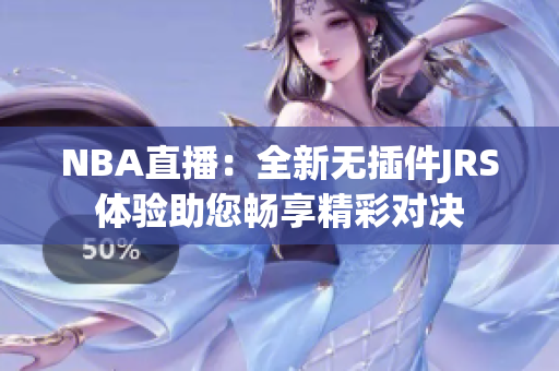 NBA直播：全新无插件JRS体验助您畅享精彩对决