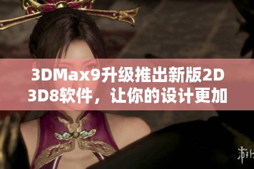 3DMax9升级推出新版2D3D8软件，让你的设计更加立体